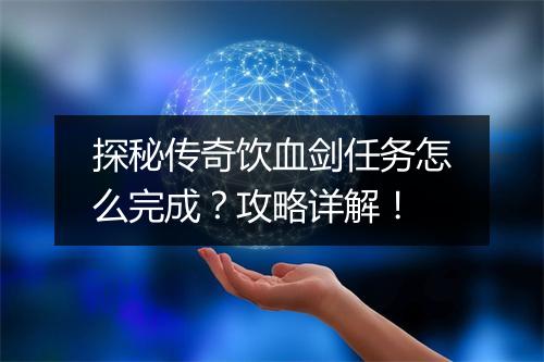 探秘传奇饮血剑任务怎么完成？攻略详解！