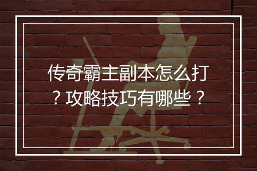 传奇霸主副本怎么打？攻略技巧有哪些？