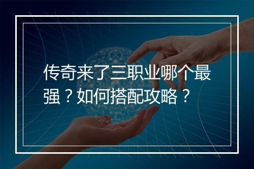 传奇来了三职业哪个最强？如何搭配攻略？