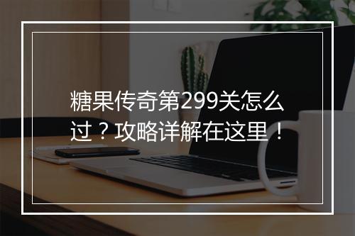 糖果传奇第299关怎么过？攻略详解在这里！