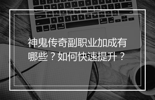 神鬼传奇副职业加成有哪些？如何快速提升？