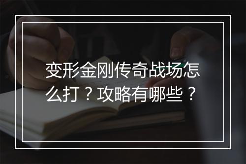 变形金刚传奇战场怎么打？攻略有哪些？