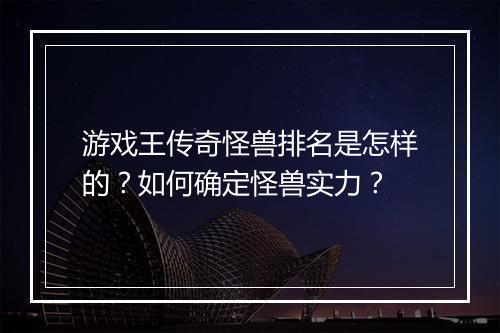 游戏王传奇怪兽排名是怎样的？如何确定怪兽实力？