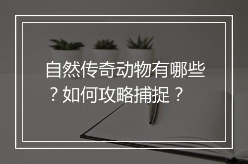 自然传奇动物有哪些？如何攻略捕捉？