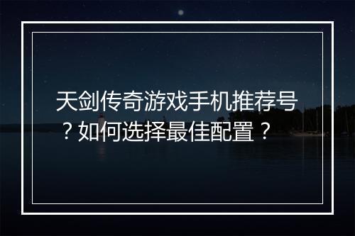 天剑传奇游戏手机推荐号？如何选择最佳配置？