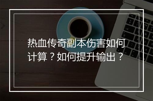 热血传奇副本伤害如何计算？如何提升输出？