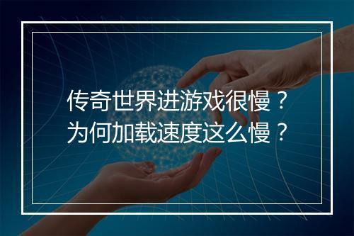 传奇世界进游戏很慢？为何加载速度这么慢？
