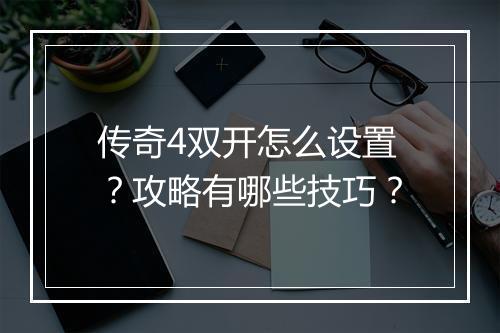 传奇4双开怎么设置？攻略有哪些技巧？