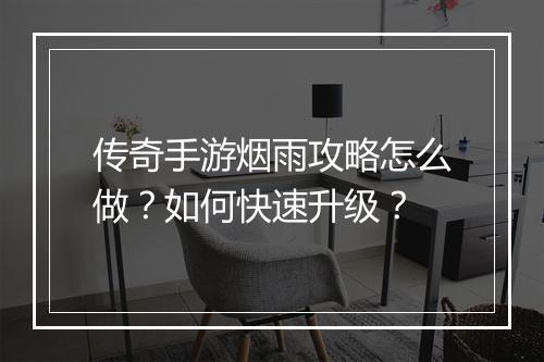 传奇手游烟雨攻略怎么做？如何快速升级？