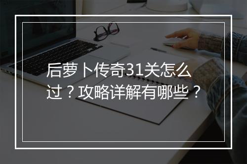 后萝卜传奇31关怎么过？攻略详解有哪些？