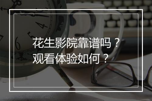 花生影院靠谱吗？观看体验如何？