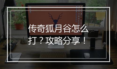 传奇狐月谷怎么打？攻略分享！