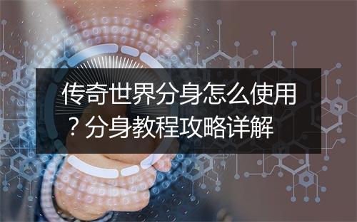 传奇世界分身怎么使用？分身教程攻略详解