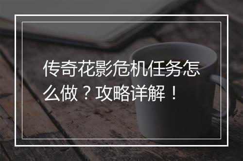 传奇花影危机任务怎么做？攻略详解！