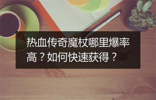 热血传奇魔杖哪里爆率高？如何快速获得？