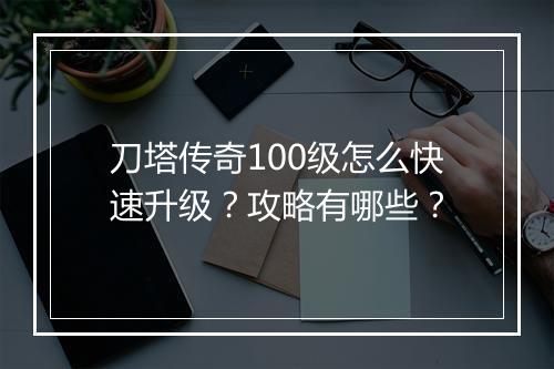 刀塔传奇100级怎么快速升级？攻略有哪些？