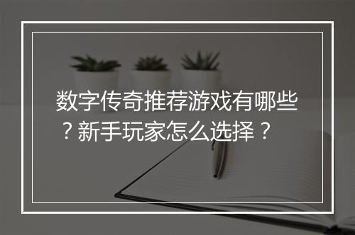 数字传奇推荐游戏有哪些？新手玩家怎么选择？