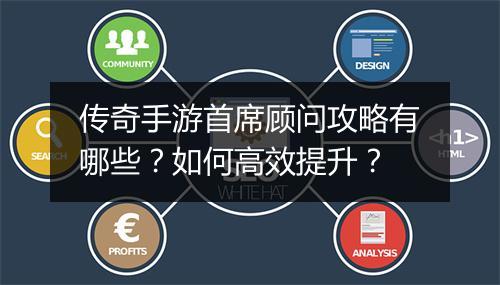 传奇手游首席顾问攻略有哪些？如何高效提升？
