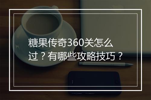糖果传奇360关怎么过？有哪些攻略技巧？