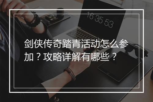 剑侠传奇踏青活动怎么参加？攻略详解有哪些？