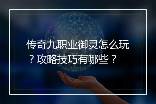 传奇九职业御灵怎么玩？攻略技巧有哪些？