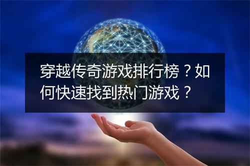 穿越传奇游戏排行榜？如何快速找到热门游戏？