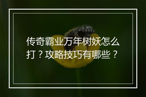 传奇霸业万年树妖怎么打？攻略技巧有哪些？
