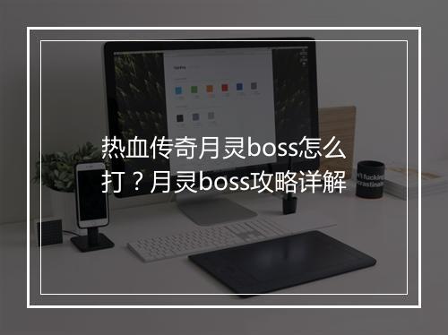 热血传奇月灵boss怎么打？月灵boss攻略详解