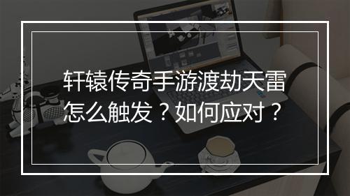 轩辕传奇手游渡劫天雷怎么触发？如何应对？