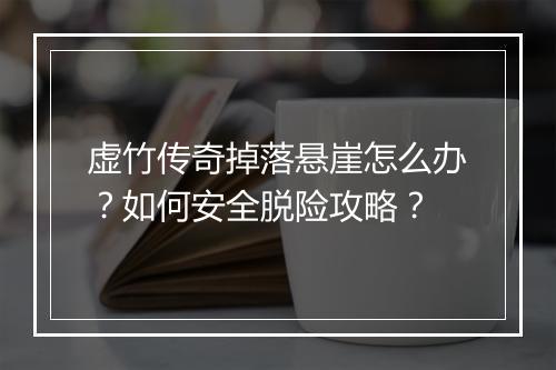 虚竹传奇掉落悬崖怎么办？如何安全脱险攻略？
