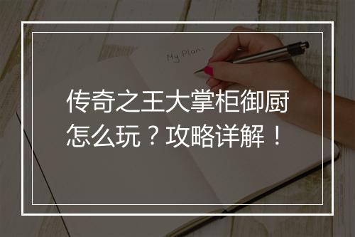 传奇之王大掌柜御厨怎么玩？攻略详解！