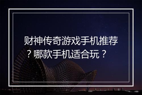 财神传奇游戏手机推荐？哪款手机适合玩？