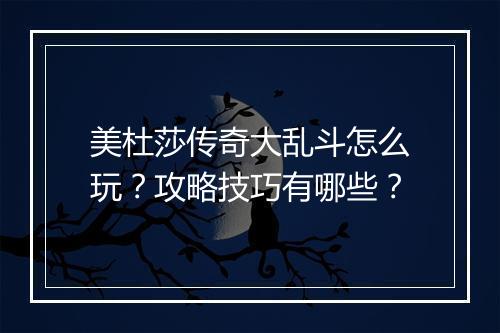 美杜莎传奇大乱斗怎么玩？攻略技巧有哪些？