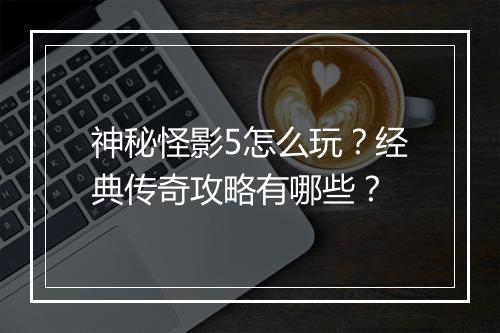 神秘怪影5怎么玩？经典传奇攻略有哪些？