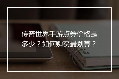 传奇世界手游点券价格是多少？如何购买最划算？