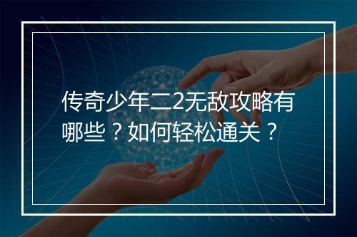 传奇少年二2无敌攻略有哪些？如何轻松通关？