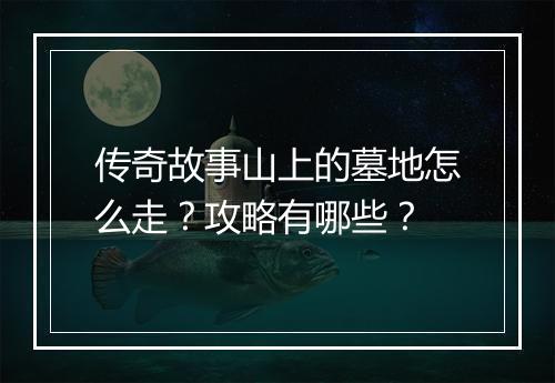 传奇故事山上的墓地怎么走？攻略有哪些？