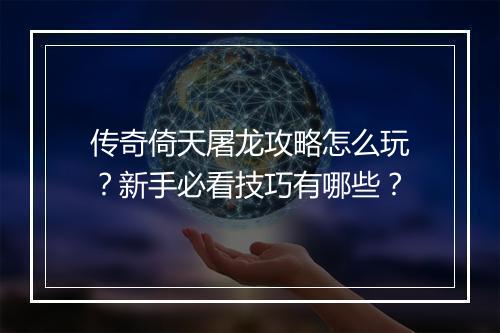 传奇倚天屠龙攻略怎么玩？新手必看技巧有哪些？