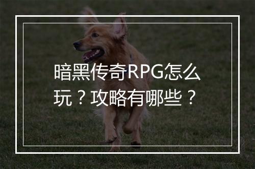 暗黑传奇RPG怎么玩？攻略有哪些？