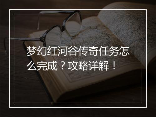 梦幻红河谷传奇任务怎么完成？攻略详解！