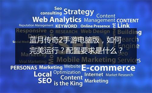 蓝月传奇2手游电脑版，如何完美运行？配置要求是什么？
