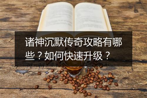 诸神沉默传奇攻略有哪些？如何快速升级？