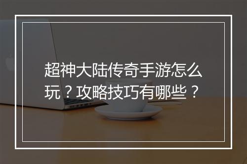 超神大陆传奇手游怎么玩？攻略技巧有哪些？