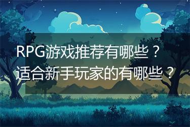 RPG游戏推荐有哪些？适合新手玩家的有哪些？