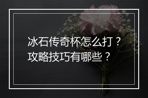 冰石传奇杯怎么打？攻略技巧有哪些？