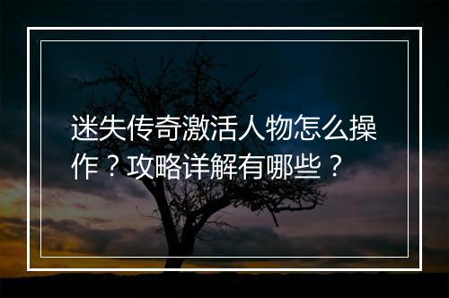 迷失传奇激活人物怎么操作？攻略详解有哪些？