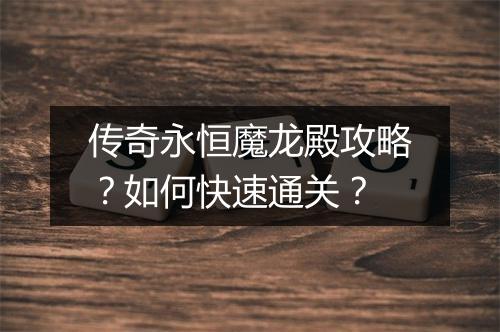 传奇永恒魔龙殿攻略？如何快速通关？