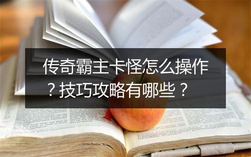 传奇霸主卡怪怎么操作？技巧攻略有哪些？