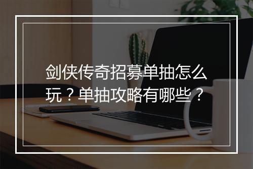 剑侠传奇招募单抽怎么玩？单抽攻略有哪些？