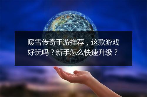 暖雪传奇手游推荐，这款游戏好玩吗？新手怎么快速升级？